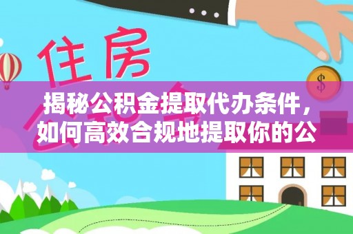 舞阳揭秘公积金提取代办条件，如何高效合规地提取你的公积金