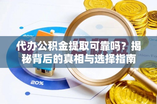 舞阳代办公积金提取可靠吗？揭秘背后的真相与选择指南