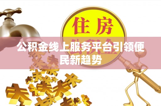 舞阳公积金线上服务平台引领便民新趋势