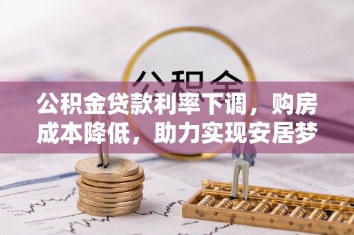 舞阳公积金贷款利率下调，购房成本降低，助力实现安居梦