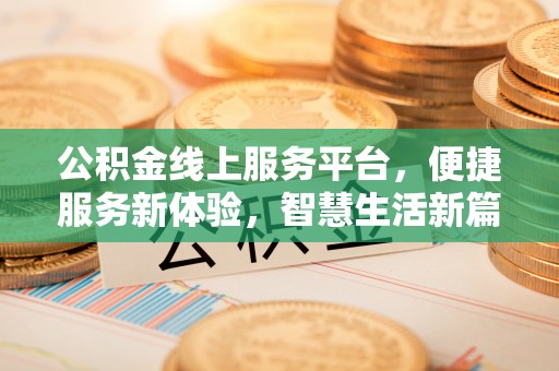 舞阳公积金线上服务平台，便捷服务新体验，智慧生活新篇章