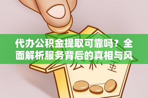 舞阳代办公积金提取可靠吗？全面解析服务背后的真相与风险