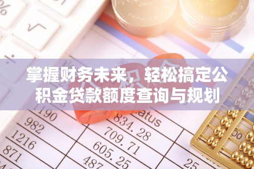 舞阳掌握财务未来，轻松搞定公积金贷款额度查询与规划