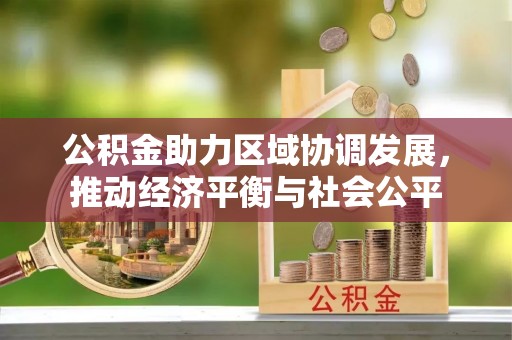 舞阳公积金助力区域协调发展，推动经济平衡与社会公平