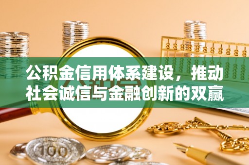 舞阳公积金信用体系建设，推动社会诚信与金融创新的双赢之道