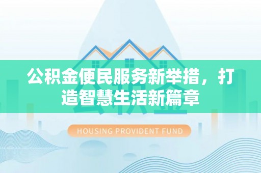 舞阳公积金便民服务新举措，打造智慧生活新篇章