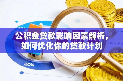 舞阳公积金贷款影响因素解析，如何优化你的贷款计划