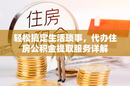 舞阳轻松搞定生活琐事，代办住房公积金提取服务详解