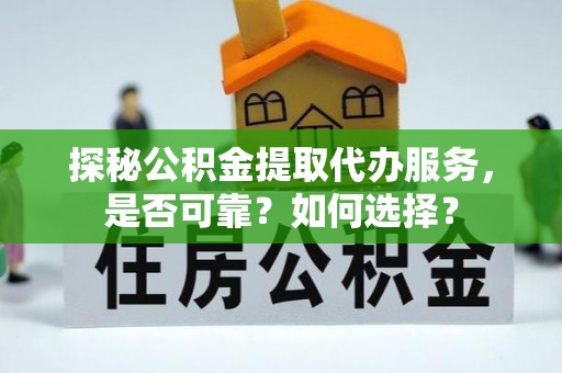 舞阳探秘公积金提取代办服务，是否可靠？如何选择？