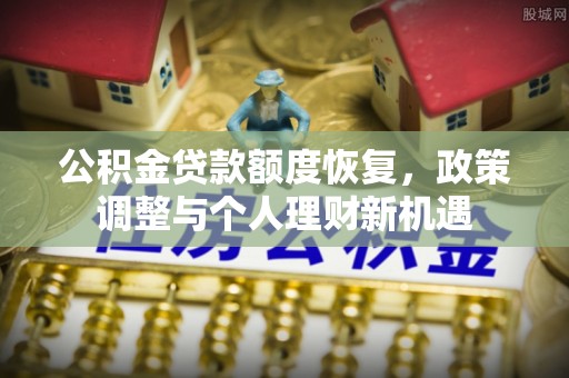 舞阳公积金贷款额度恢复，政策调整与个人理财新机遇