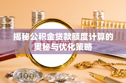 舞阳揭秘公积金贷款额度计算的奥秘与优化策略