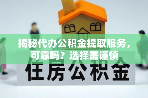 舞阳揭秘代办公积金提取服务，可靠吗？选择需谨慎