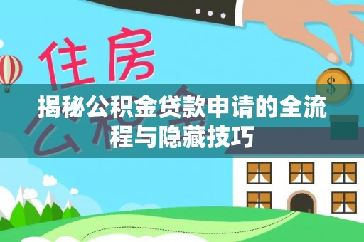 舞阳揭秘公积金贷款申请的全流程与隐藏技巧