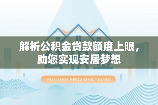 舞阳解析公积金贷款额度上限，助您实现安居梦想