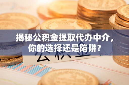 舞阳揭秘公积金提取代办中介，你的选择还是陷阱？
