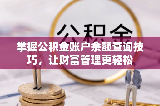 舞阳掌握公积金账户余额查询技巧，让财富管理更轻松