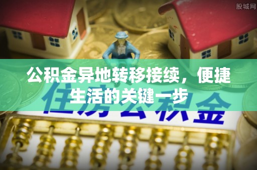舞阳公积金异地转移接续，便捷生活的关键一步