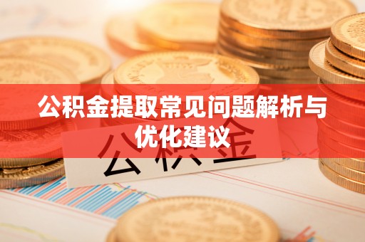 舞阳公积金提取常见问题解析与优化建议