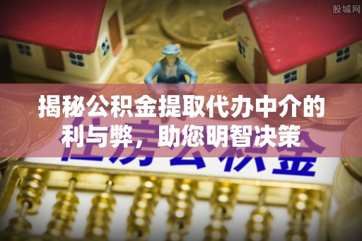 舞阳揭秘公积金提取代办中介的利与弊，助您明智决策