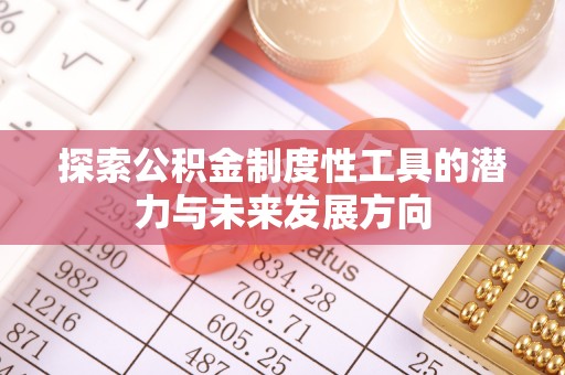 舞阳探索公积金制度性工具的潜力与未来发展方向