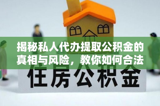 舞阳揭秘私人代办提取公积金的真相与风险，教你如何合法高效操作