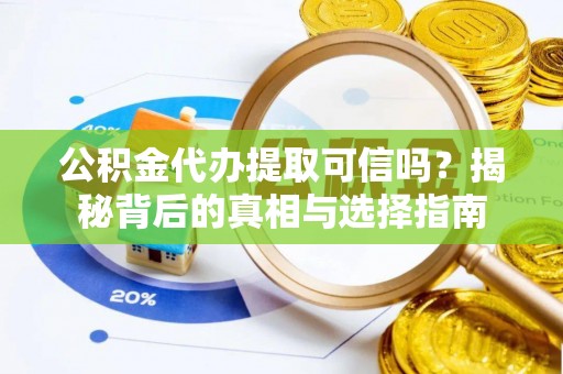 舞阳公积金代办提取可信吗？揭秘背后的真相与选择指南