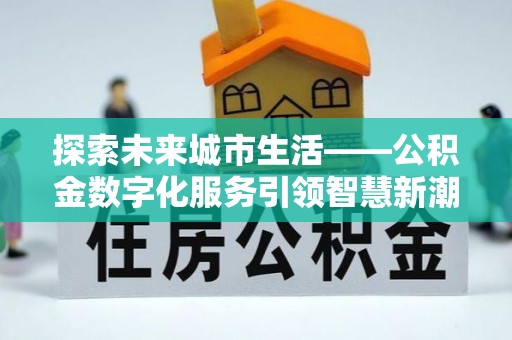 舞阳探索未来城市生活——公积金数字化服务引领智慧新潮流