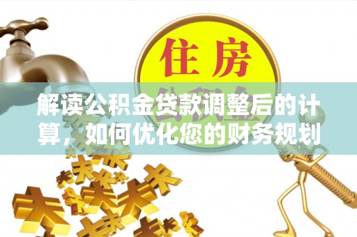舞阳解读公积金贷款调整后的计算，如何优化您的财务规划