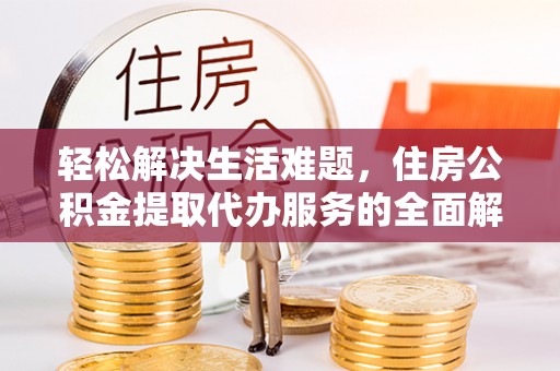 舞阳轻松解决生活难题，住房公积金提取代办服务的全面解析
