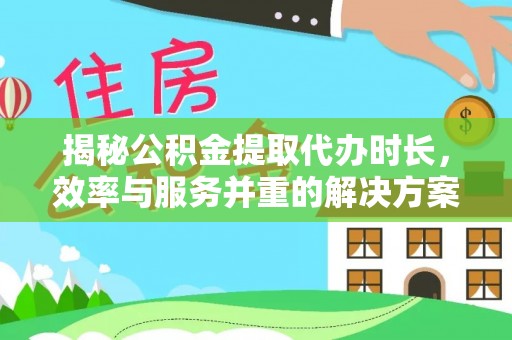 舞阳揭秘公积金提取代办时长，效率与服务并重的解决方案