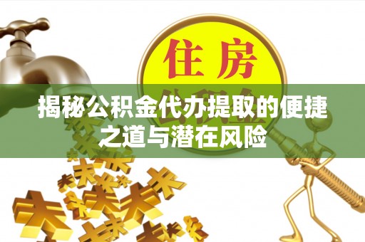 舞阳揭秘公积金代办提取的便捷之道与潜在风险