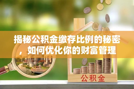 舞阳揭秘公积金缴存比例的秘密，如何优化你的财富管理