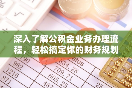 舞阳深入了解公积金业务办理流程，轻松搞定你的财务规划