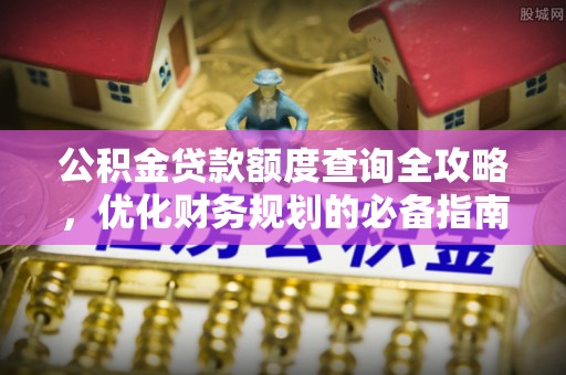 舞阳公积金贷款额度查询全攻略，优化财务规划的必备指南
