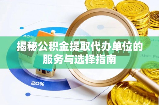 舞阳揭秘公积金提取代办单位的服务与选择指南