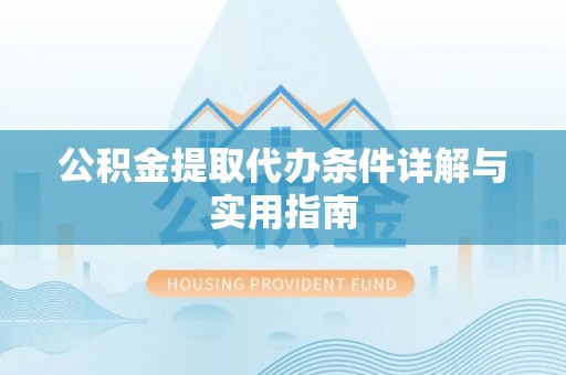 舞阳公积金提取代办条件详解与实用指南