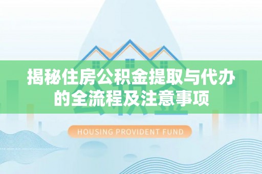 舞阳揭秘住房公积金提取与代办的全流程及注意事项