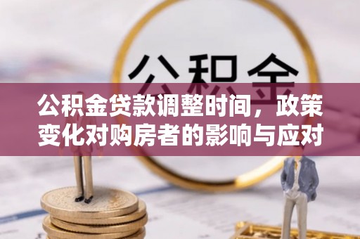 舞阳公积金贷款调整时间，政策变化对购房者的影响与应对策略