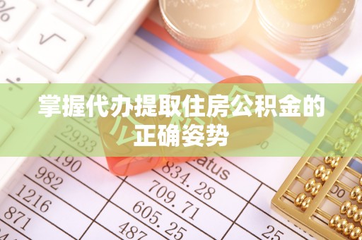 舞阳掌握代办提取住房公积金的正确姿势