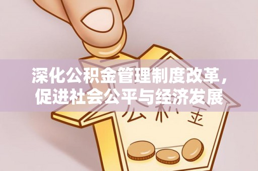 舞阳深化公积金管理制度改革，促进社会公平与经济发展