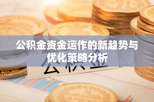 舞阳公积金资金运作的新趋势与优化策略分析