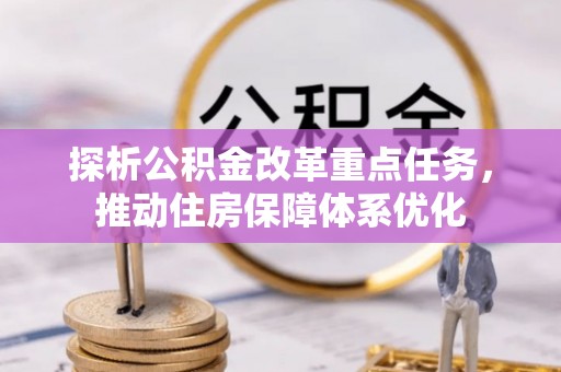 舞阳探析公积金改革重点任务，推动住房保障体系优化