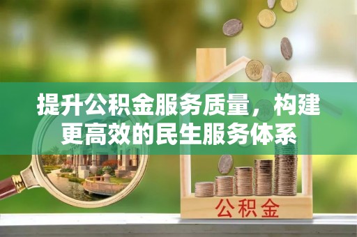 舞阳提升公积金服务质量，构建更高效的民生服务体系