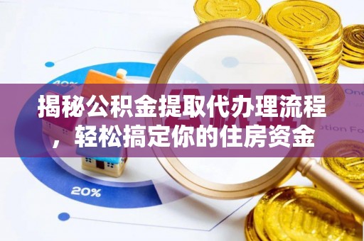 舞阳揭秘公积金提取代办理流程，轻松搞定你的住房资金