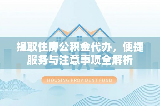 舞阳提取住房公积金代办，便捷服务与注意事项全解析