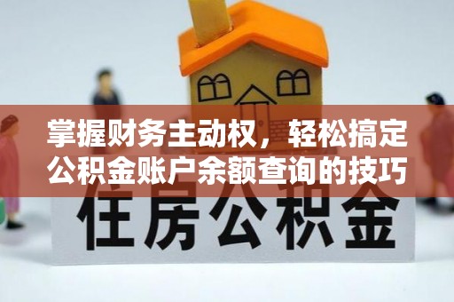 舞阳掌握财务主动权，轻松搞定公积金账户余额查询的技巧与方法