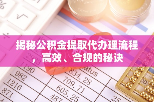 舞阳揭秘公积金提取代办理流程，高效、合规的秘诀