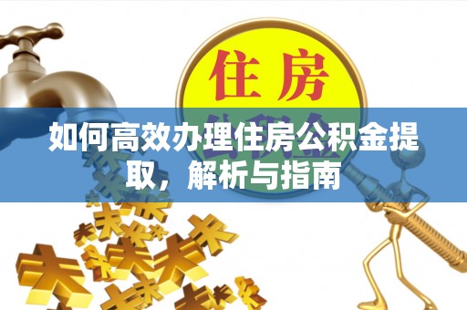 舞阳如何高效办理住房公积金提取，解析与指南