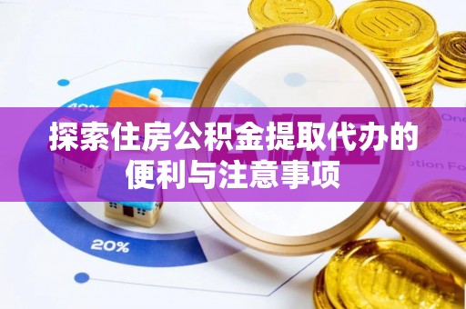 舞阳探索住房公积金提取代办的便利与注意事项