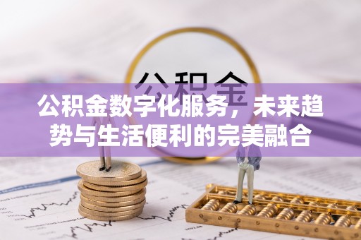 舞阳公积金数字化服务，未来趋势与生活便利的完美融合